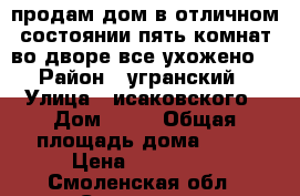продам дом в отличном состоянии пять комнат во дворе все ухожено. › Район ­ угранский › Улица ­ исаковского › Дом ­ 35 › Общая площадь дома ­ 80 › Цена ­ 900 000 - Смоленская обл., Смоленск г. Недвижимость » Дома, коттеджи, дачи продажа   